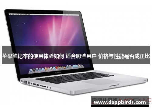 苹果笔记本的使用体验如何 适合哪些用户 价格与性能是否成正比 苹果笔记本的使用体验如何 适合哪些用户 价格与性能是否成正比