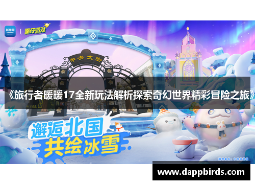 《旅行者暖暖17全新玩法解析探索奇幻世界精彩冒险之旅》 《旅行者暖暖17全新玩法解析探索奇幻世界精彩冒险之旅》
