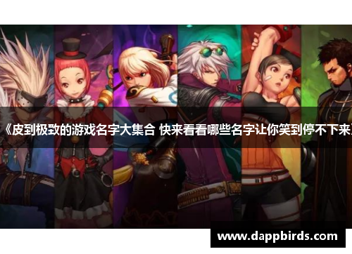 《皮到极致的游戏名字大集合 快来看看哪些名字让你笑到停不下来》 《皮到极致的游戏名字大集合 快来看看哪些名字让你笑到停不下来》