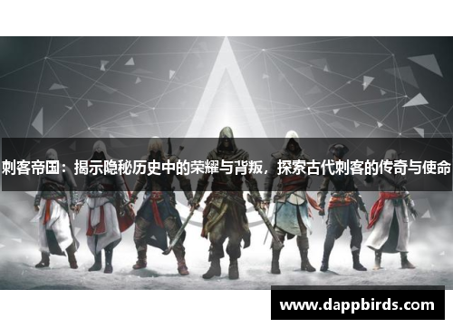 刺客帝国：揭示隐秘历史中的荣耀与背叛，探索古代刺客的传奇与使命