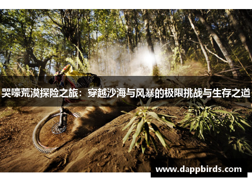 哭嚎荒漠探险之旅:穿越沙海与风暴的极限挑战与生存之道 哭嚎荒漠探险之旅:穿越沙海与风暴的极限挑战与生存之道