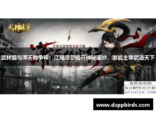 武林盟与浑天教争锋:江湖恩怨揭开神秘面纱,谁能主宰武道天下 武林盟与浑天教争锋:江湖恩怨揭开神秘面纱,谁能主宰武道天下